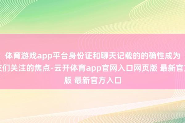 体育游戏app平台身份证和聊天记载的的确性成为了网友们关注的焦点-云开体育app官网入口网页版 最新官方入口