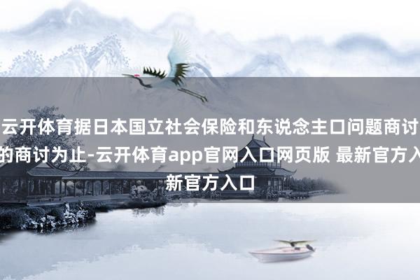 云开体育据日本国立社会保险和东说念主口问题商讨所的商讨为止-云开体育app官网入口网页版 最新官方入口