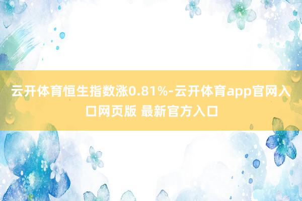 云开体育恒生指数涨0.81%-云开体育app官网入口网页版 最新官方入口