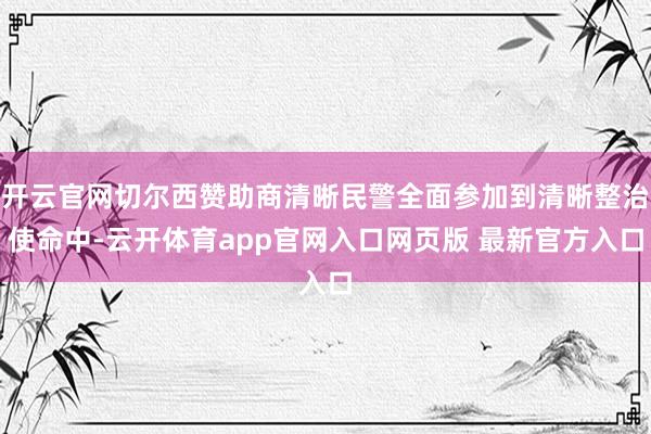 开云官网切尔西赞助商清晰民警全面参加到清晰整治使命中-云开体育app官网入口网页版 最新官方入口