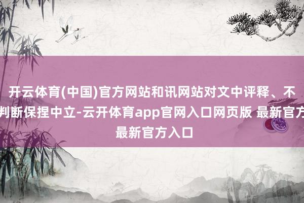 开云体育(中国)官方网站和讯网站对文中评释、不雅点判断保捏中立-云开体育app官网入口网页版 最新官方入口