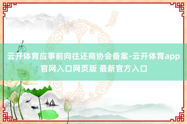 云开体育应事前向往还商协会备案-云开体育app官网入口网页版 最新官方入口