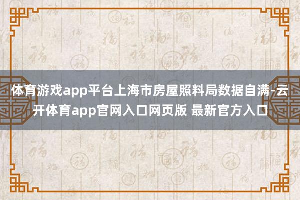 体育游戏app平台上海市房屋照料局数据自满-云开体育app官网入口网页版 最新官方入口