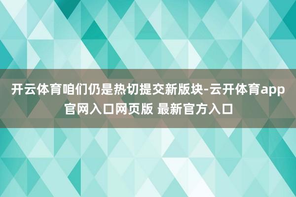 开云体育咱们仍是热切提交新版块-云开体育app官网入口网页版 最新官方入口