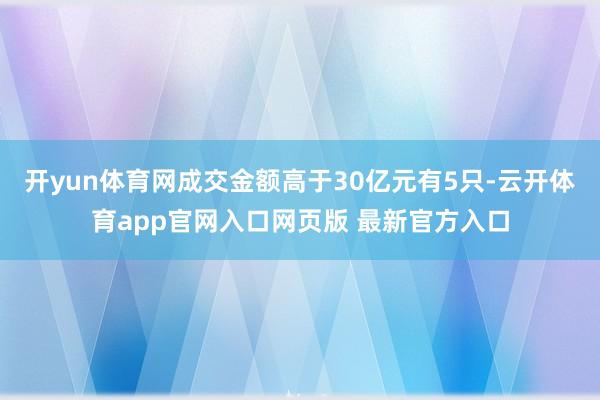 开yun体育网成交金额高于30亿元有5只-云开体育app官网入口网页版 最新官方入口