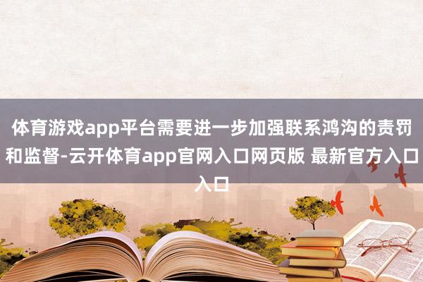 体育游戏app平台需要进一步加强联系鸿沟的责罚和监督-云开体育app官网入口网页版 最新官方入口