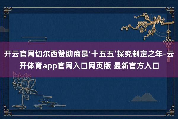 开云官网切尔西赞助商是‘十五五’探究制定之年-云开体育app官网入口网页版 最新官方入口