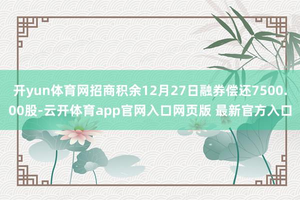 开yun体育网招商积余12月27日融券偿还7500.00股-云开体育app官网入口网页版 最新官方入口