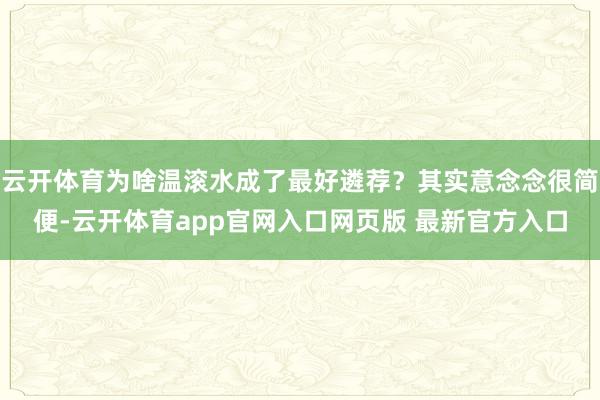 云开体育为啥温滚水成了最好遴荐？其实意念念很简便-云开体育app官网入口网页版 最新官方入口