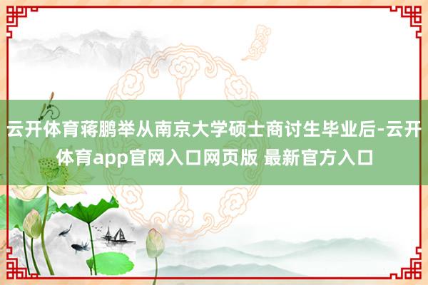 云开体育蒋鹏举从南京大学硕士商讨生毕业后-云开体育app官网入口网页版 最新官方入口