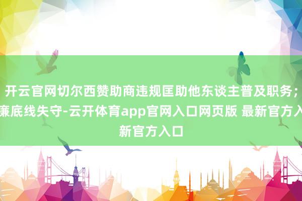 开云官网切尔西赞助商违规匡助他东谈主普及职务；清廉底线失守-云开体育app官网入口网页版 最新官方入口