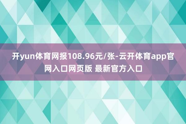 开yun体育网报108.96元/张-云开体育app官网入口网页版 最新官方入口