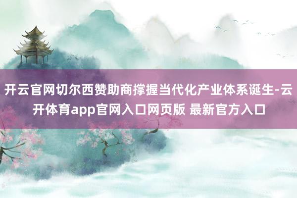 开云官网切尔西赞助商撑握当代化产业体系诞生-云开体育app官网入口网页版 最新官方入口