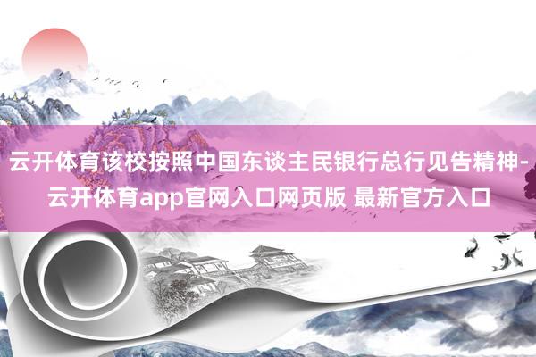 云开体育该校按照中国东谈主民银行总行见告精神-云开体育app官网入口网页版 最新官方入口