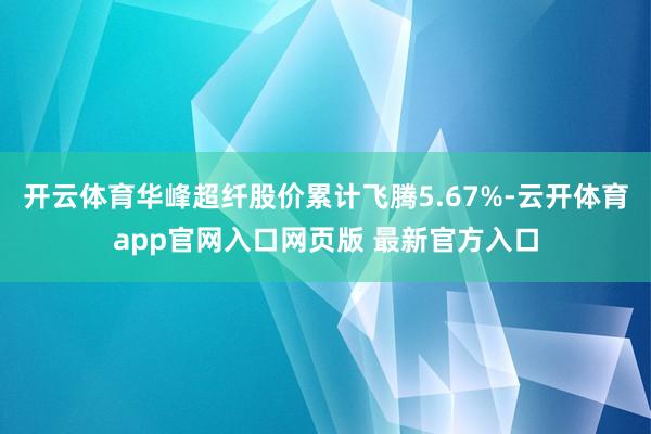 开云体育华峰超纤股价累计飞腾5.67%-云开体育app官网入口网页版 最新官方入口