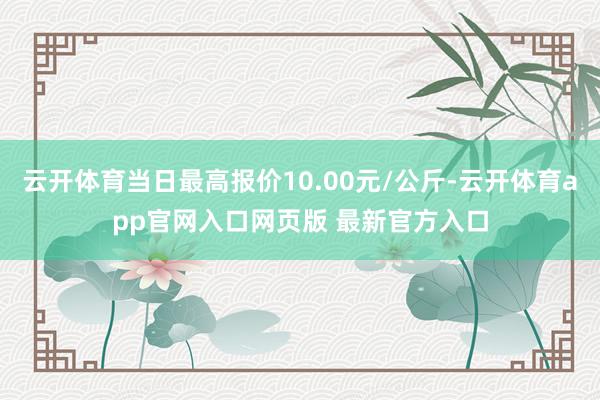 云开体育当日最高报价10.00元/公斤-云开体育app官网入口网页版 最新官方入口