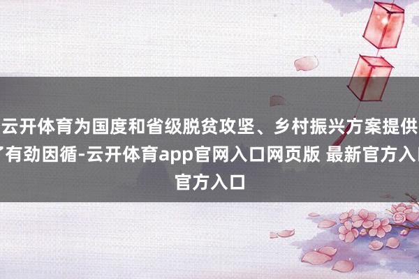 云开体育为国度和省级脱贫攻坚、乡村振兴方案提供了有劲因循-云开体育app官网入口网页版 最新官方入口