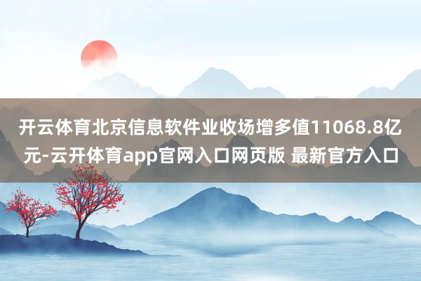 开云体育北京信息软件业收场增多值11068.8亿元-云开体育app官网入口网页版 最新官方入口