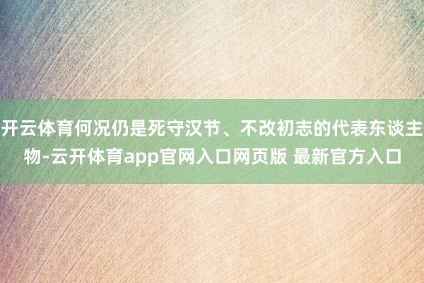 开云体育何况仍是死守汉节、不改初志的代表东谈主物-云开体育app官网入口网页版 最新官方入口