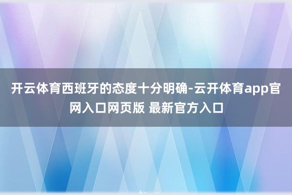 开云体育西班牙的态度十分明确-云开体育app官网入口网页版 最新官方入口